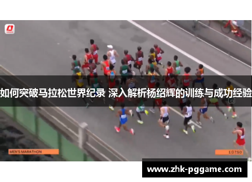 如何突破马拉松世界纪录 深入解析杨绍辉的训练与成功经验