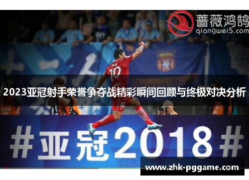 2023亚冠射手荣誉争夺战精彩瞬间回顾与终极对决分析