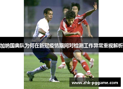 加纳国奥队为何在新冠疫情期间对检测工作异常重视解析