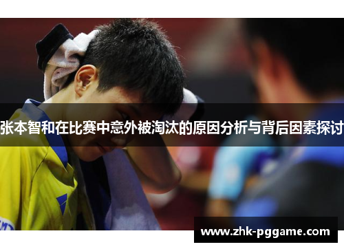 张本智和在比赛中意外被淘汰的原因分析与背后因素探讨