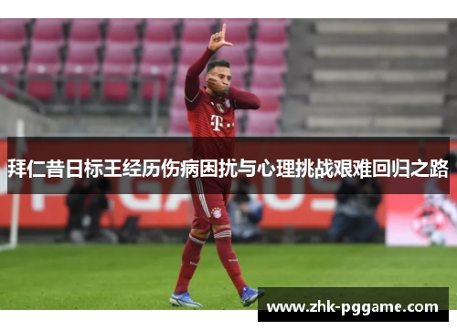 拜仁昔日标王经历伤病困扰与心理挑战艰难回归之路