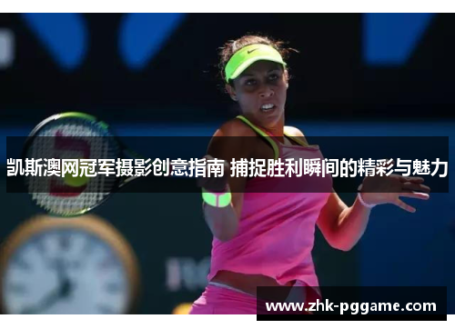 凯斯澳网冠军摄影创意指南 捕捉胜利瞬间的精彩与魅力