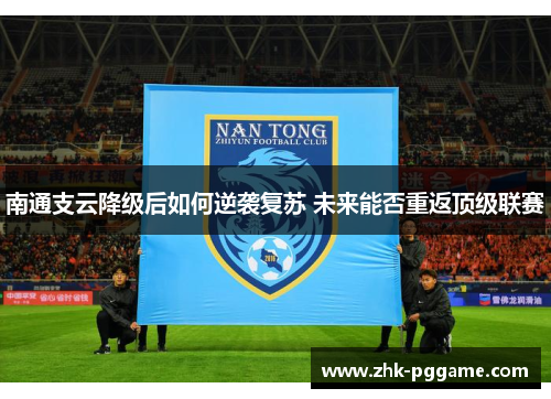 南通支云降级后如何逆袭复苏 未来能否重返顶级联赛