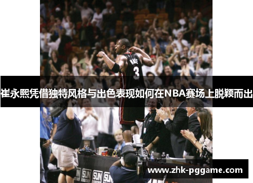 崔永熙凭借独特风格与出色表现如何在NBA赛场上脱颖而出