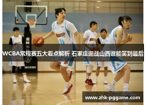 WCBA常规赛五大看点解析 石家庄迎战山西谁能笑到最后