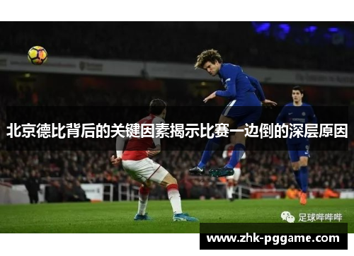 北京德比背后的关键因素揭示比赛一边倒的深层原因