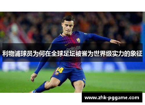 利物浦球员为何在全球足坛被誉为世界级实力的象征