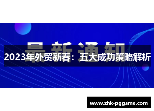 2023年外贸新春:五大成功策略解析 2023年外贸新春:五大成功策略解析