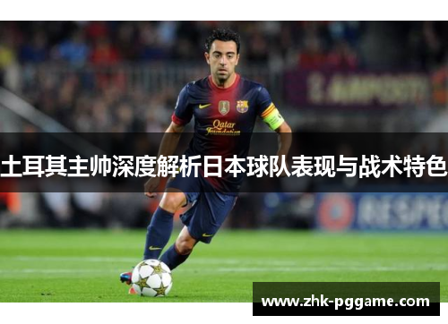 土耳其主帅深度解析日本球队表现与战术特色