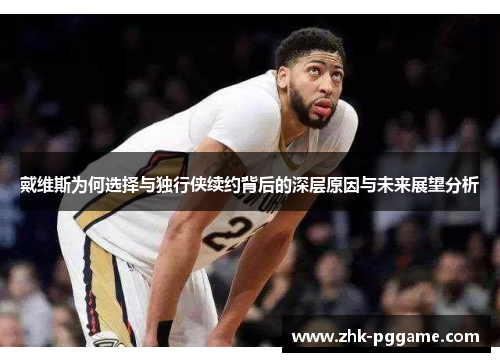 戴维斯为何选择与独行侠续约背后的深层原因与未来展望分析