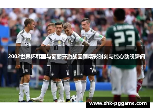 2002世界杯韩国与葡萄牙激战回顾精彩时刻与惊心动魄瞬间