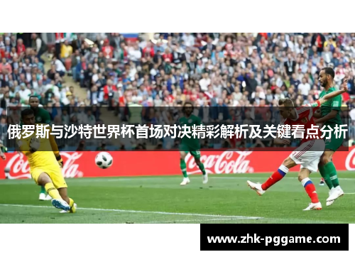 俄罗斯与沙特世界杯首场对决精彩解析及关键看点分析