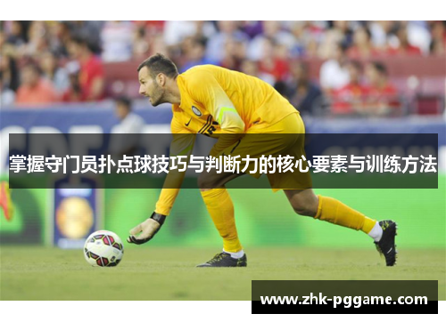 掌握守门员扑点球技巧与判断力的核心要素与训练方法