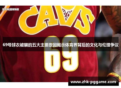 69号球衣被禁的五大主要原因揭示体育界背后的文化与伦理争议