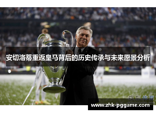 安切洛蒂重返皇马背后的历史传承与未来愿景分析