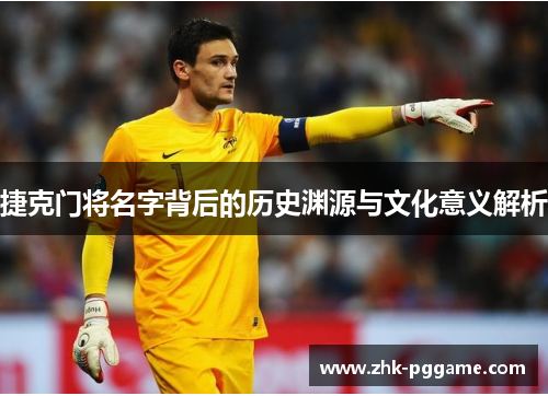 捷克门将名字背后的历史渊源与文化意义解析