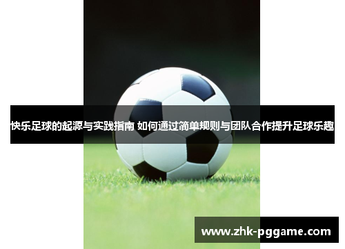 快乐足球的起源与实践指南 如何通过简单规则与团队合作提升足球乐趣