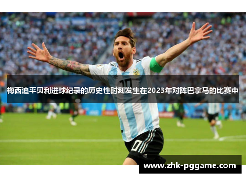 梅西追平贝利进球纪录的历史性时刻发生在2023年对阵巴拿马的比赛中