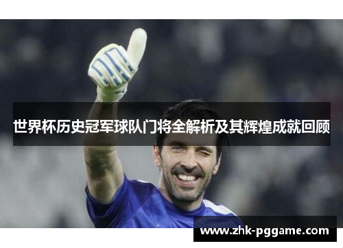 世界杯历史冠军球队门将全解析及其辉煌成就回顾