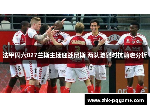 法甲周六027兰斯主场迎战尼斯 两队激烈对抗前瞻分析