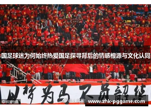 国足球迷为何始终热爱国足探寻背后的情感根源与文化认同