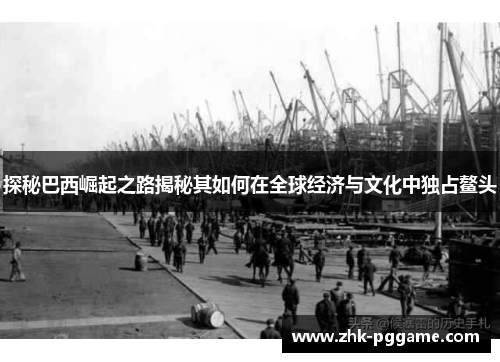 探秘巴西崛起之路揭秘其如何在全球经济与文化中独占鳌头