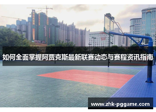 如何全面掌握阿贾克斯最新联赛动态与赛程资讯指南