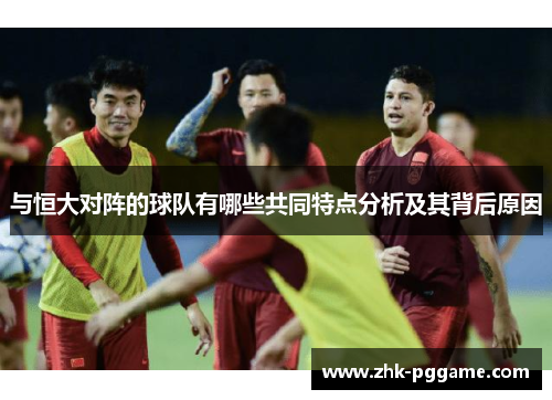 与恒大对阵的球队有哪些共同特点分析及其背后原因