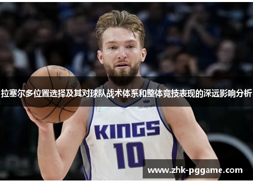 拉塞尔多位置选择及其对球队战术体系和整体竞技表现的深远影响分析