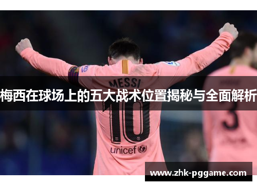 梅西在球场上的五大战术位置揭秘与全面解析