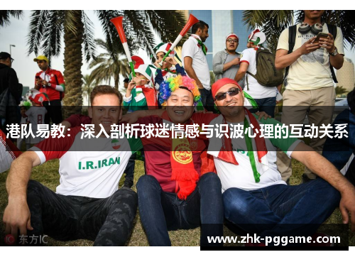 港队易教：深入剖析球迷情感与识波心理的互动关系