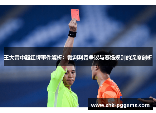 王大雷中超红牌事件解析：裁判判罚争议与赛场规则的深度剖析