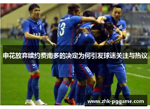 申花放弃续约费南多的决定为何引发球迷关注与热议