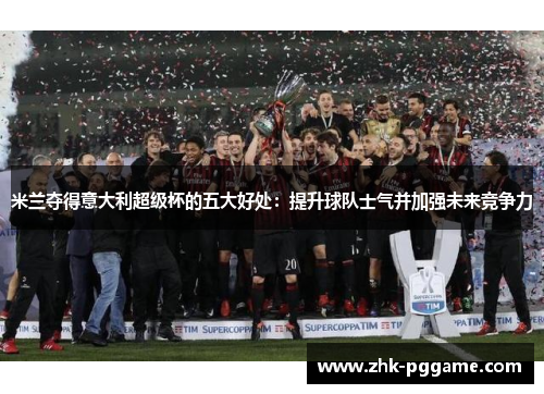 米兰夺得意大利超级杯的五大好处：提升球队士气并加强未来竞争力