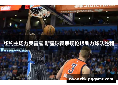 纽约主场力克雷霆 新星球员表现抢眼助力球队胜利