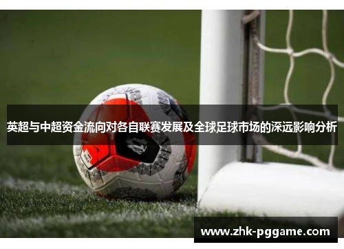 英超与中超资金流向对各自联赛发展及全球足球市场的深远影响分析