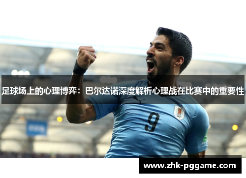 足球场上的心理博弈：巴尔达诺深度解析心理战在比赛中的重要性