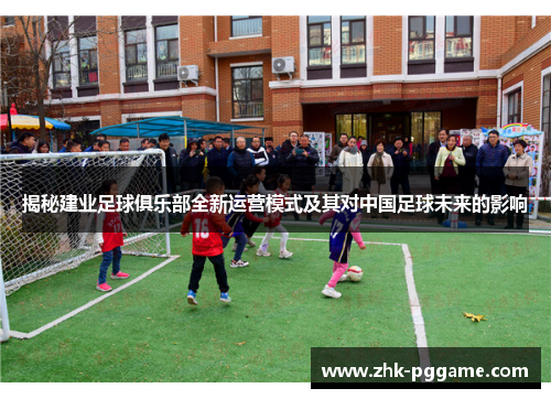 揭秘建业足球俱乐部全新运营模式及其对中国足球未来的影响