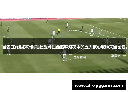 全景式深度解析阿根廷战胜巴西巅峰对决中的五大核心取胜关键因素