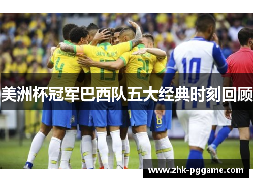 美洲杯冠军巴西队五大经典时刻回顾