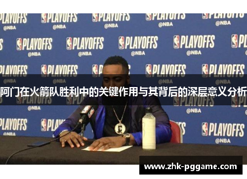 阿门在火箭队胜利中的关键作用与其背后的深层意义分析