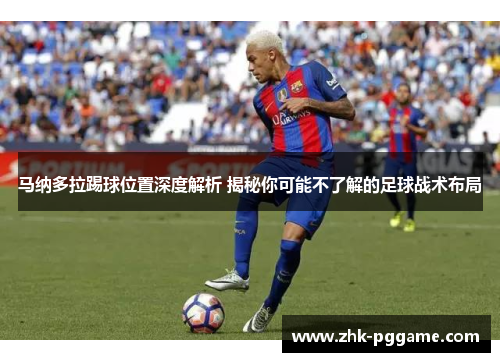 马纳多拉踢球位置深度解析 揭秘你可能不了解的足球战术布局