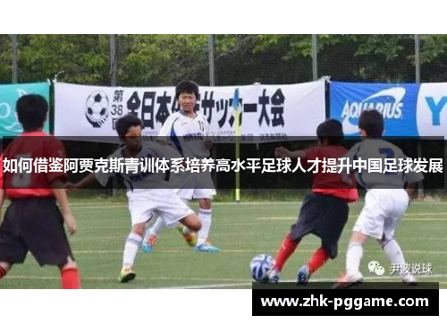 如何借鉴阿贾克斯青训体系培养高水平足球人才提升中国足球发展