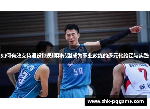 如何有效支持退役球员顺利转型成为职业教练的多元化路径与实践