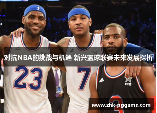 对抗NBA的挑战与机遇 新兴篮球联赛未来发展探析