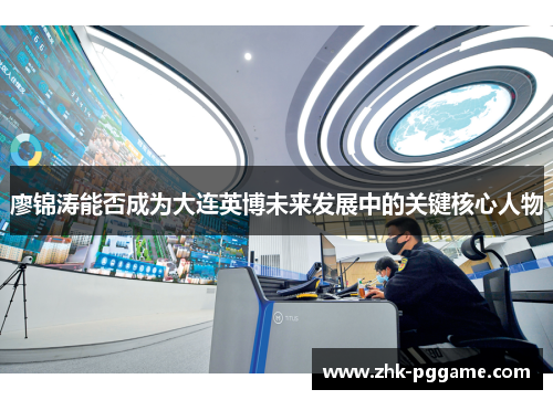 廖锦涛能否成为大连英博未来发展中的关键核心人物 廖锦涛能否成为大连英博未来发展中的关键核心人物