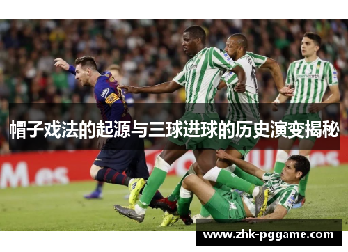 帽子戏法的起源与三球进球的历史演变揭秘