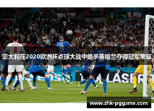 意大利在2020欧洲杯点球大战中绝杀英格兰夺得冠军荣耀 意大利在2020欧洲杯点球大战中绝杀英格兰夺得冠军荣耀