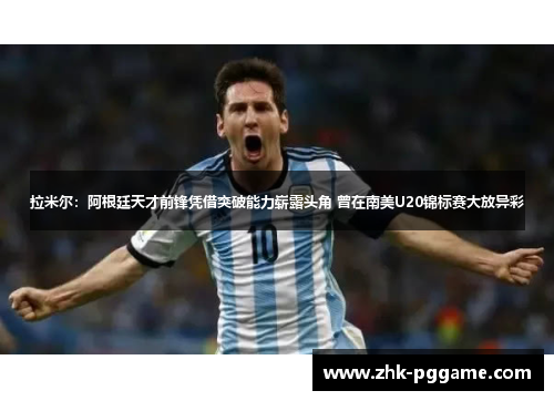 拉米尔:阿根廷天才前锋凭借突破能力崭露头角 曾在南美U20锦标赛大放异彩 拉米尔:阿根廷天才前锋凭借突破能力崭露头角 曾在南美U20锦标赛大放异彩