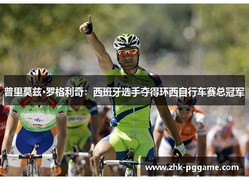 普里莫兹·罗格利奇:西班牙选手夺得环西自行车赛总冠军 普里莫兹·罗格利奇:西班牙选手夺得环西自行车赛总冠军